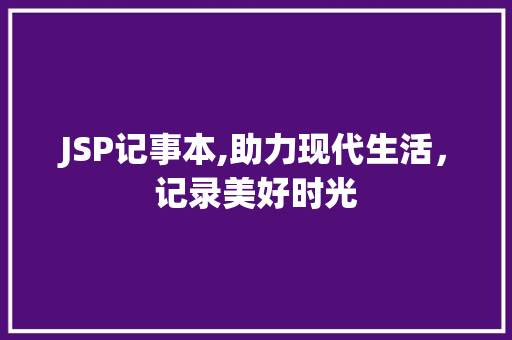 JSP记事本,助力现代生活，记录美好时光