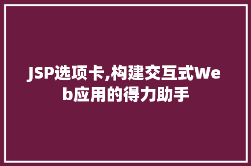 JSP选项卡,构建交互式Web应用的得力助手