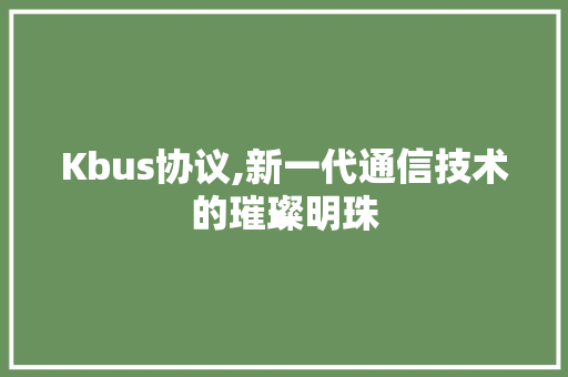 Kbus协议,新一代通信技术的璀璨明珠