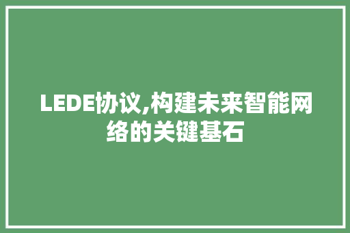 LEDE协议,构建未来智能网络的关键基石