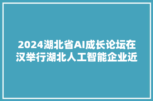 2024湖北省AI成长论坛在汉举行湖北人工智能企业近一半营收来自AI