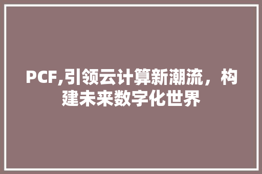 PCF,引领云计算新潮流，构建未来数字化世界