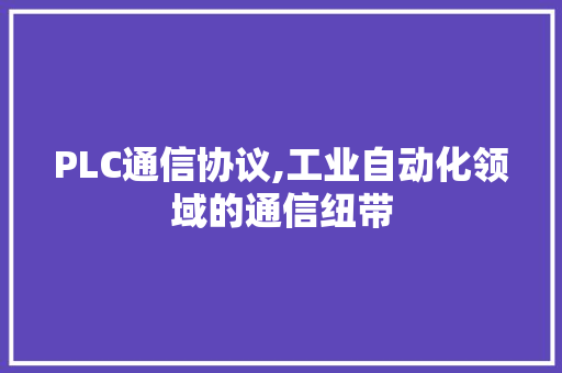 PLC通信协议,工业自动化领域的通信纽带