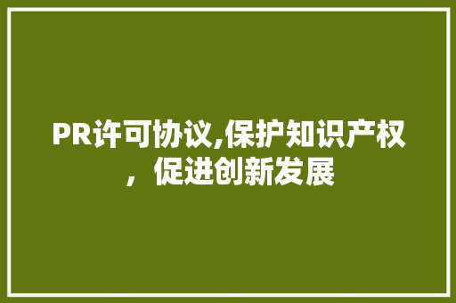 PR许可协议,保护知识产权，促进创新发展