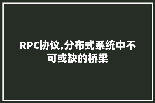 RPC协议,分布式系统中不可或缺的桥梁