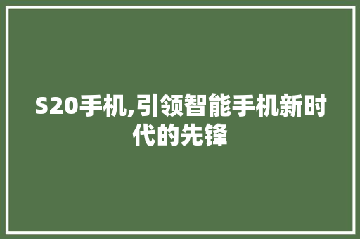 S20手机,引领智能手机新时代的先锋