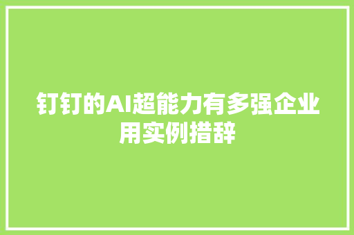 钉钉的AI超能力有多强企业用实例措辞