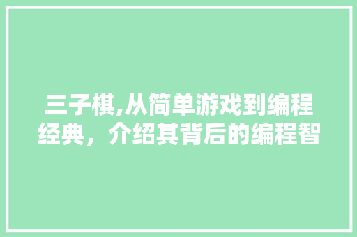 三子棋,从简单游戏到编程经典，介绍其背后的编程智慧