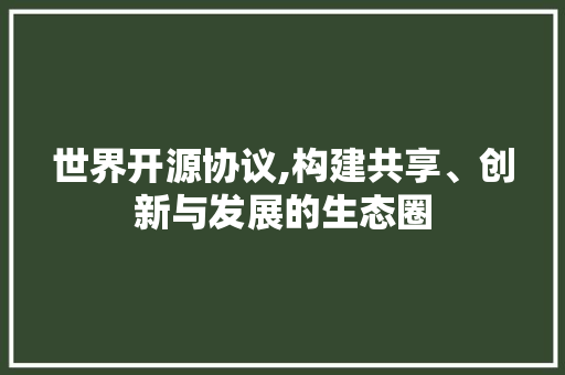 世界开源协议,构建共享、创新与发展的生态圈