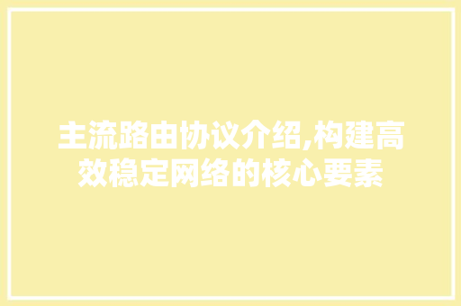 主流路由协议介绍,构建高效稳定网络的核心要素