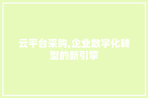 云平台采购,企业数字化转型的新引擎