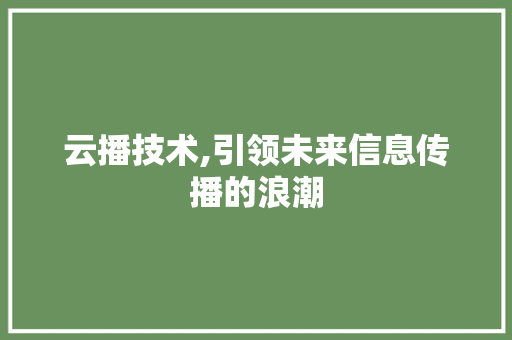 云播技术,引领未来信息传播的浪潮