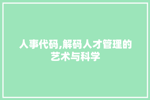 人事代码,解码人才管理的艺术与科学