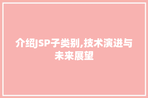 介绍JSP子类别,技术演进与未来展望