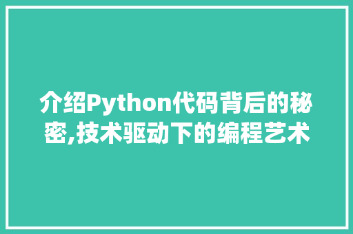 介绍Python代码背后的秘密,技术驱动下的编程艺术