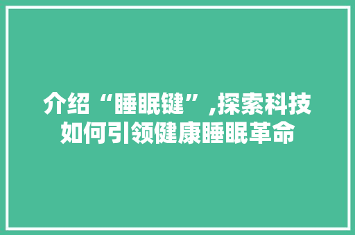 介绍“睡眠键”,探索科技如何引领健康睡眠革命