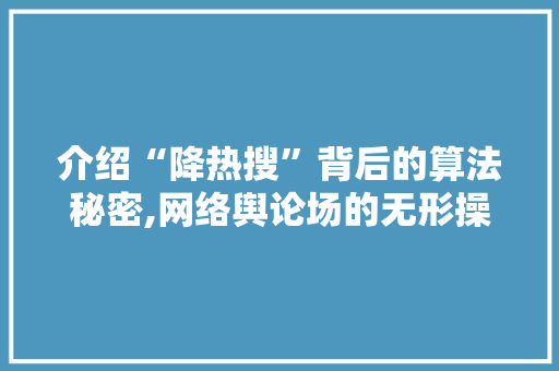 介绍“降热搜”背后的算法秘密,网络舆论场的无形操控