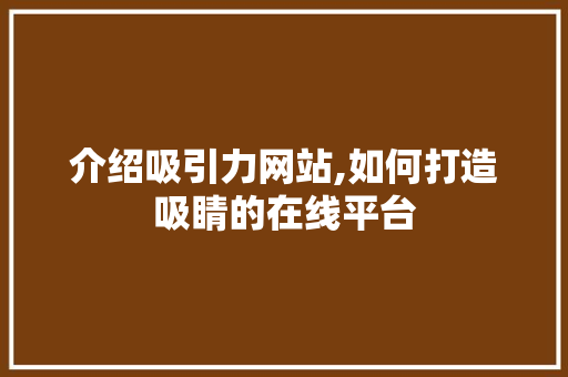 介绍吸引力网站,如何打造吸睛的在线平台