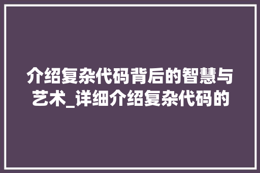 介绍复杂代码背后的智慧与艺术_详细介绍复杂代码的编写与优化