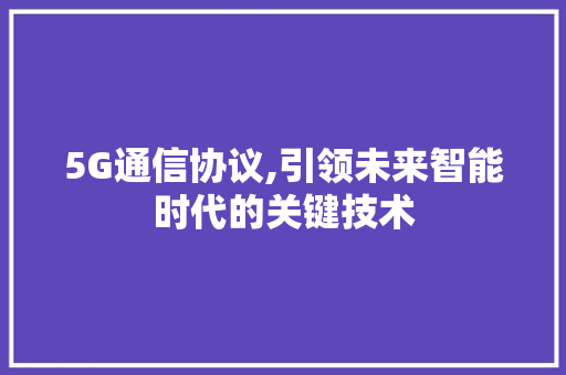 5G通信协议,引领未来智能时代的关键技术