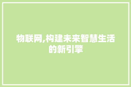 物联网,构建未来智慧生活的新引擎