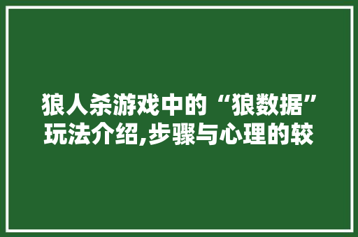 狼人杀游戏中的“狼数据”玩法介绍,步骤与心理的较量