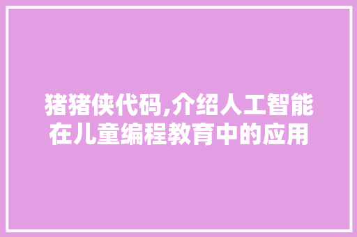 猪猪侠代码,介绍人工智能在儿童编程教育中的应用