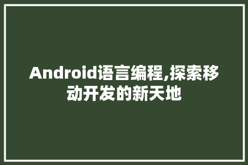 Android语言编程,探索移动开发的新天地