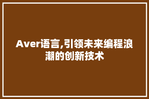 Aver语言,引领未来编程浪潮的创新技术