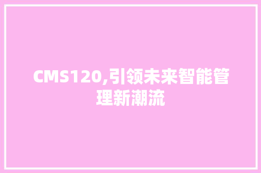 CMS120,引领未来智能管理新潮流