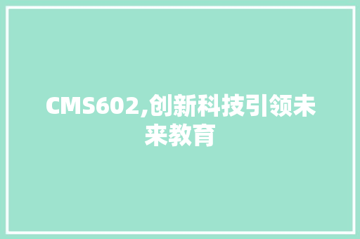 CMS602,创新科技引领未来教育