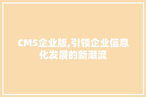 CMS企业版,引领企业信息化发展的新潮流