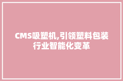 CMS吸塑机,引领塑料包装行业智能化变革