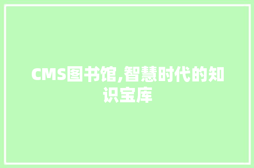 CMS图书馆,智慧时代的知识宝库