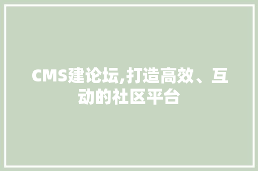 CMS建论坛,打造高效、互动的社区平台