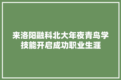 来洛阳融科北大年夜青鸟学技能开启成功职业生涯