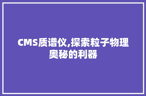 CMS质谱仪,探索粒子物理奥秘的利器