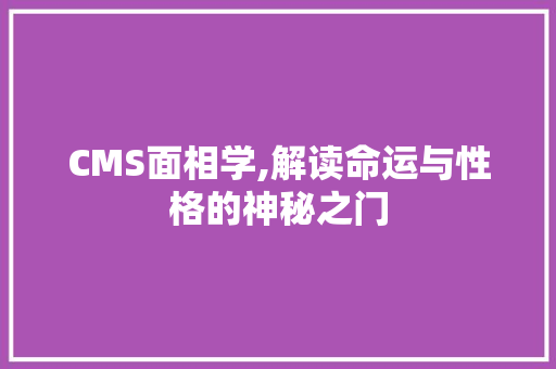 CMS面相学,解读命运与性格的神秘之门