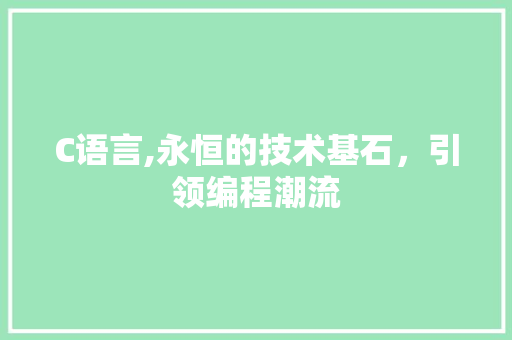 C语言,永恒的技术基石，引领编程潮流