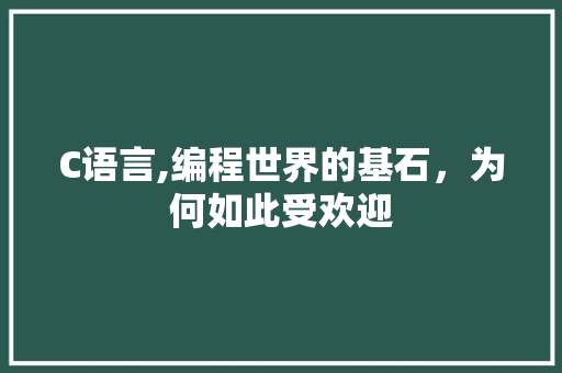 C语言,编程世界的基石，为何如此受欢迎