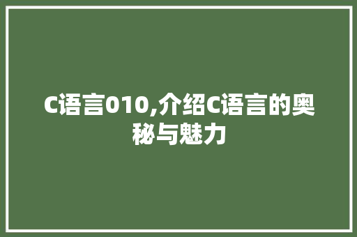 C语言010,介绍C语言的奥秘与魅力