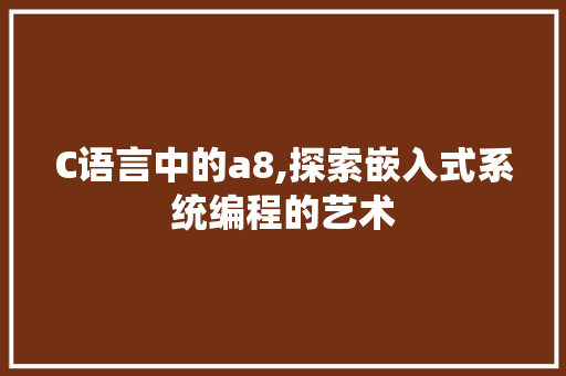 C语言中的a8,探索嵌入式系统编程的艺术