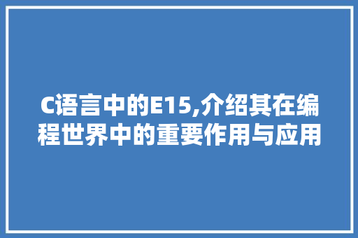 C语言中的E15,介绍其在编程世界中的重要作用与应用