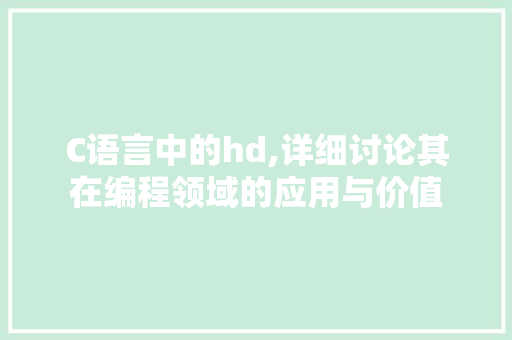 C语言中的hd,详细讨论其在编程领域的应用与价值