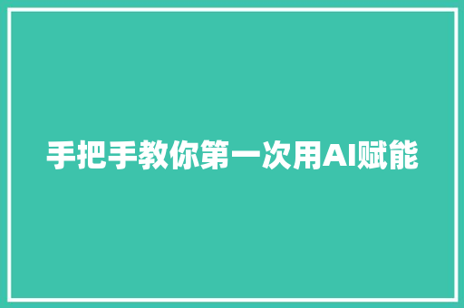 手把手教你第一次用AI赋能