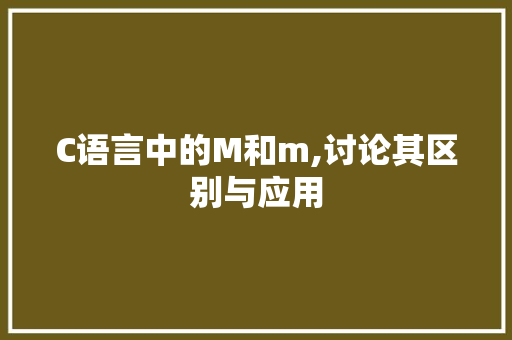 C语言中的M和m,讨论其区别与应用