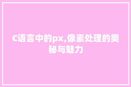 C语言中的px,像素处理的奥秘与魅力