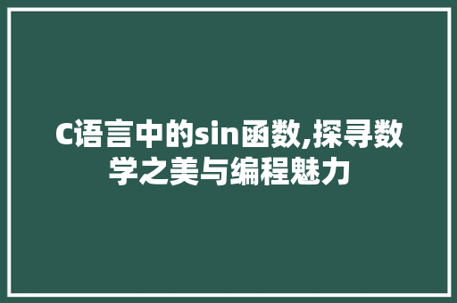 C语言中的sin函数,探寻数学之美与编程魅力