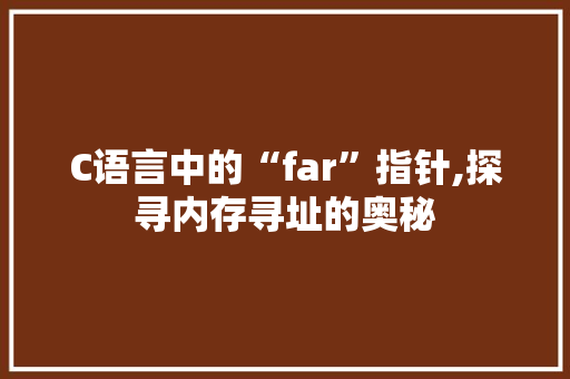 C语言中的“far”指针,探寻内存寻址的奥秘