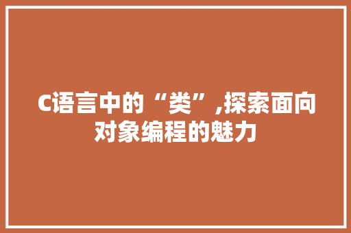 C语言中的“类”,探索面向对象编程的魅力